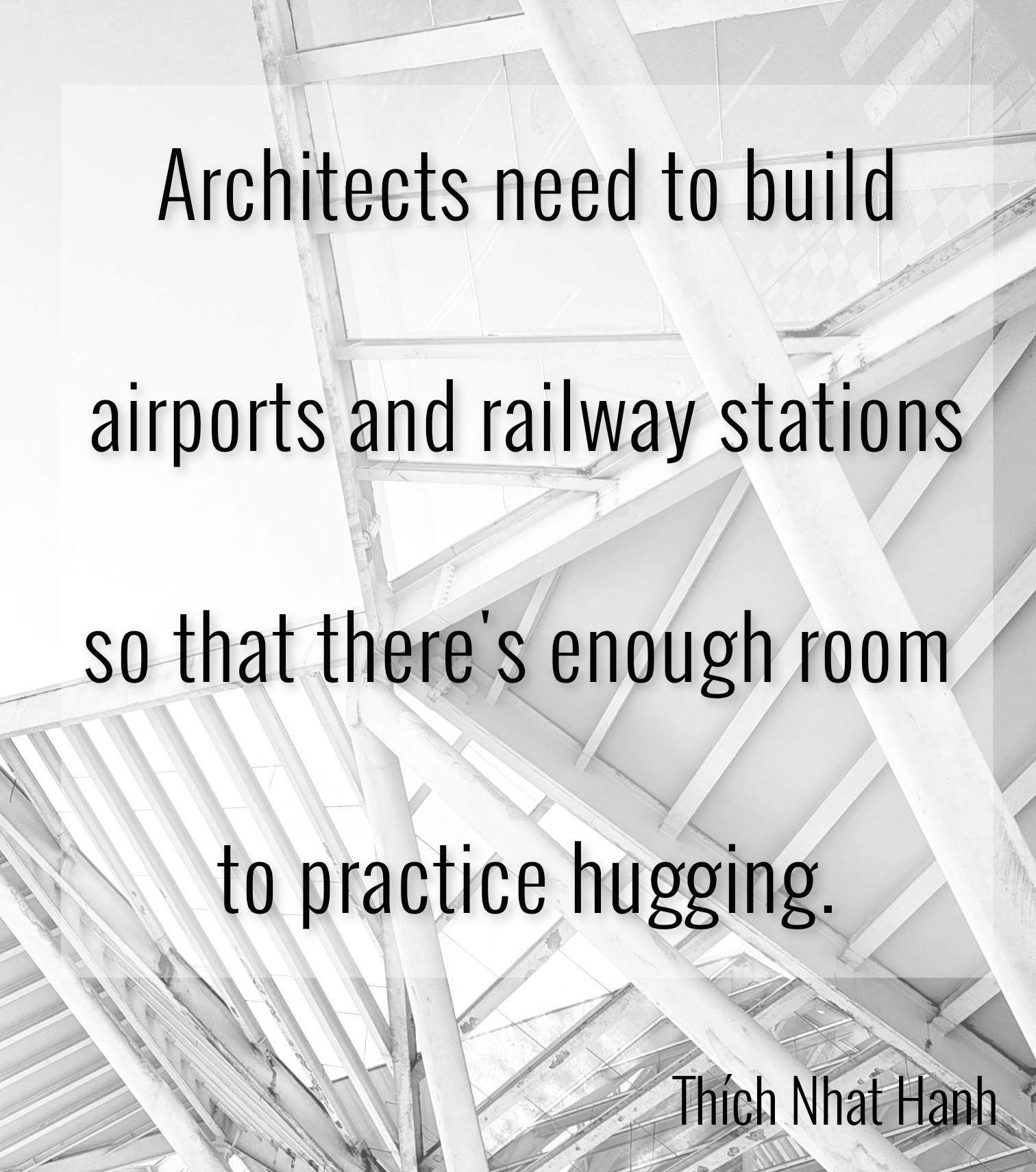 Architectural structure with the quote: Architects need to build airports and railway stations so that there's enough room to practice hugging.